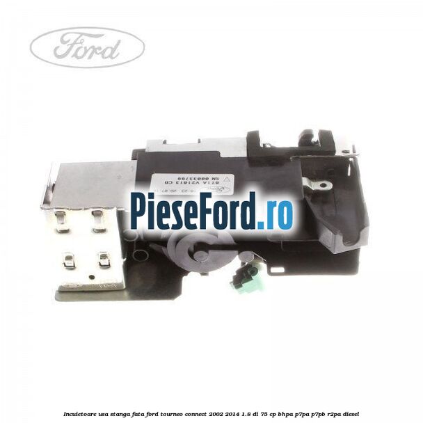Incuietoare usa stanga fata Ford Tourneo Connect 2002-2014 1.8 Di 75 cp BHPA, P7PA, P7PB, R2PA diesel