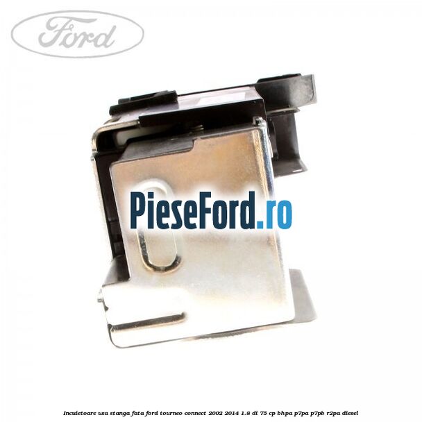 Incuietoare usa stanga fata Ford Tourneo Connect 2002-2014 1.8 Di 75 cp BHPA, P7PA, P7PB, R2PA diesel