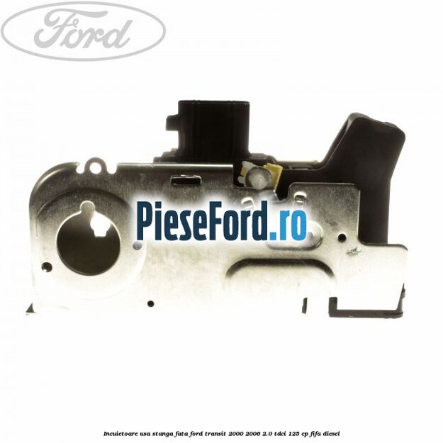 Incuietoare usa stanga fata Ford Transit 2000-2006 2.0 TDCi 125 cp FIFA diesel