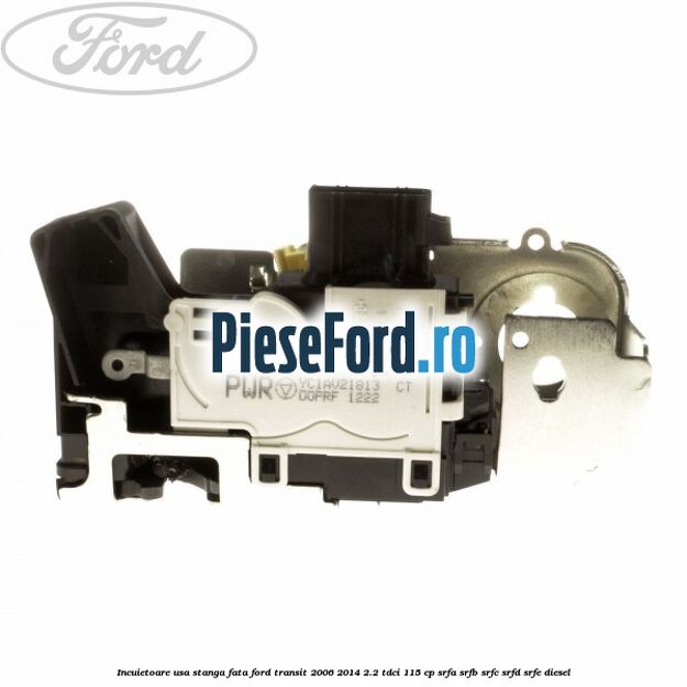 Incuietoare usa stanga fata Ford Transit 2006-2014 2.2 TDCi 115 cp SRFA, SRFB, SRFC, SRFD, SRFE diesel