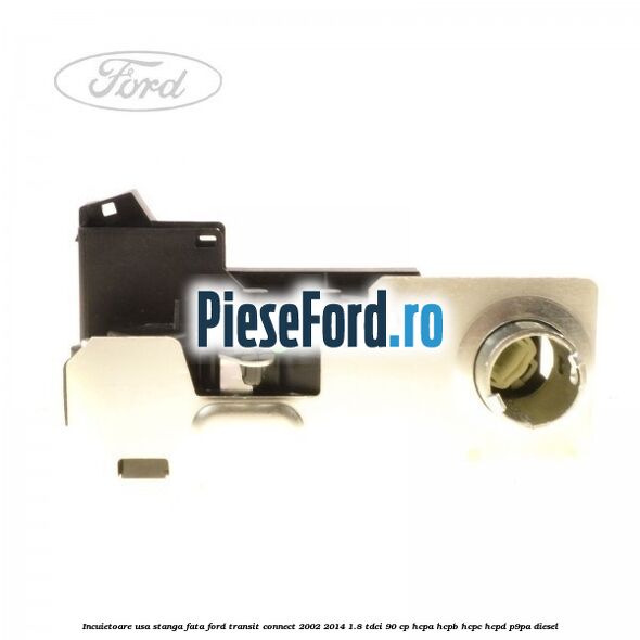 Incuietoare usa stanga fata Ford Transit Connect 2002-2014 1.8 TDCi 90 cp HCPA, HCPB, HCPC, HCPD, P9PA diesel