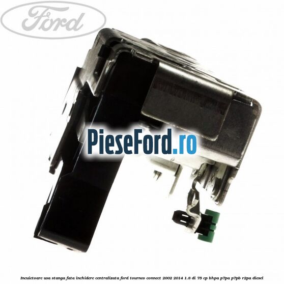 Incuietoare usa stanga fata, inchidere centralizata Ford Tourneo Connect 2002-2014 1.8 Di 75 cp BHPA, P7PA, P7PB, R2PA diesel