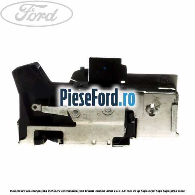 Incuietoare usa stanga fata, inchidere centralizata Ford Transit Connect 2002-2014 1.8 TDCi 90 cp HCPA, HCPB, HCPC, HCPD, P9PA diesel