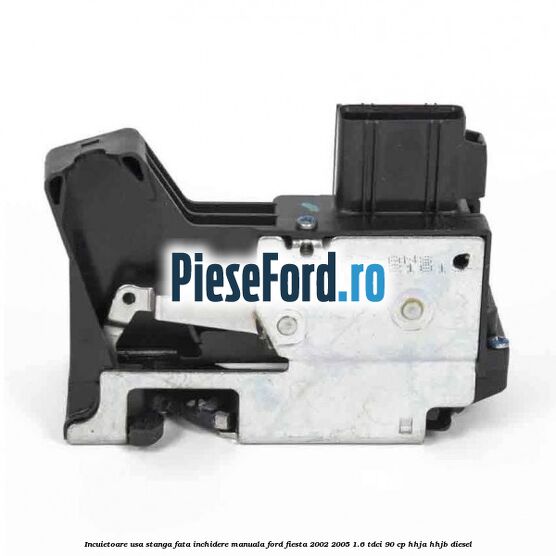 Incuietoare usa stanga fata inchidere manuala Ford Fiesta 2002-2005 1.6 TDCi 90 cp HHJA, HHJB diesel