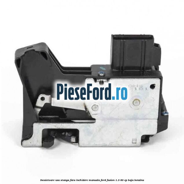 Incuietoare usa stanga fata inchidere manuala Ford Fusion 1.3 60 cp BAJA benzina