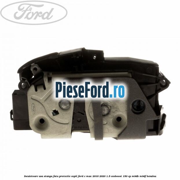 Incuietoare usa stanga fata protectie copii Ford C-Max 2016-2020 1.5 EcoBoost 150 cp M8DB, M8DF benzina