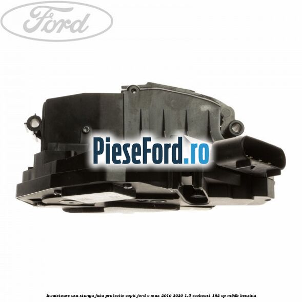 Incuietoare usa stanga fata protectie copii Ford C-Max 2016-2020 1.5 EcoBoost 182 cp Incuietoare usa stanga fata protectie copii Ford C-Max 2016-2020 1.5 EcoBoost 182 cp M9DB benzina