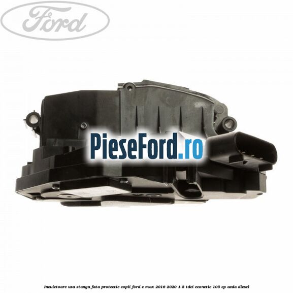 Incuietoare usa stanga fata protectie copii Ford C-Max 2016-2020 1.5 TDCi ECOnetic 105 cp AEDA diesel