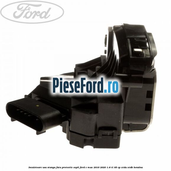 Incuietoare usa stanga fata protectie copii Ford C-Max 2016-2020 1.6 Ti 85 cp Incuietoare usa stanga fata protectie copii Ford C-Max 2016-2020 1.6 Ti 85 cp XTDA, XTDB benzina