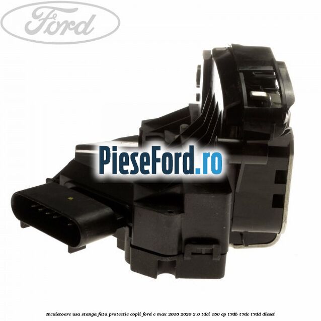 Incuietoare usa stanga fata protectie copii Ford C-Max 2016-2020 2.0 TDCi 150 cp T7DB, T7DC, T7DD diesel