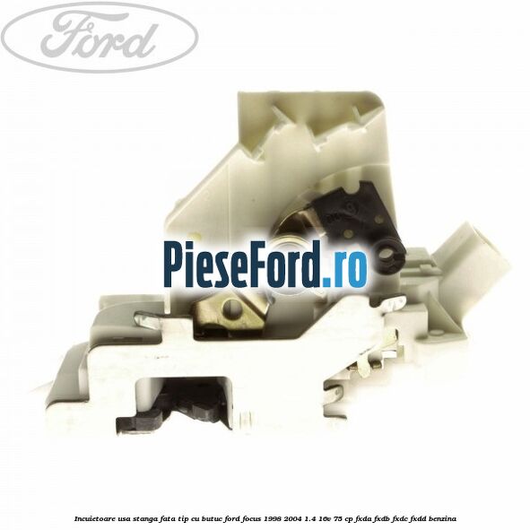Incuietoare usa stanga fata tip cu butuc Ford Focus 1998-2004 1.4 16V 75 cp Incuietoare usa stanga fata tip cu butuc Ford Focus 1998-2004 1.4 16V 75 cp FXDA, FXDB, FXDC, FXDD benzina