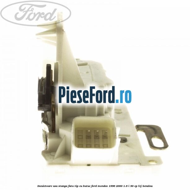 Incuietoare usa stanga fata tip cu butuc Ford Mondeo 1996-2000 1.6 i 90 cp L1J benzina