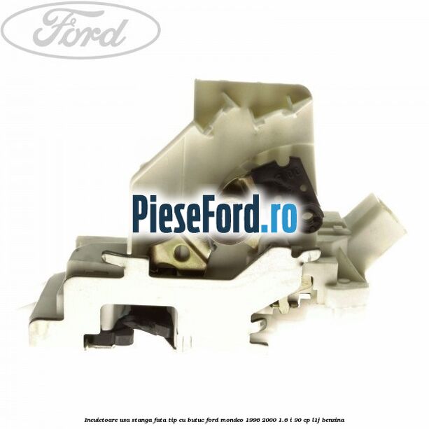 Incuietoare usa stanga fata tip cu butuc Ford Mondeo 1996-2000 1.6 i 90 cp L1J benzina