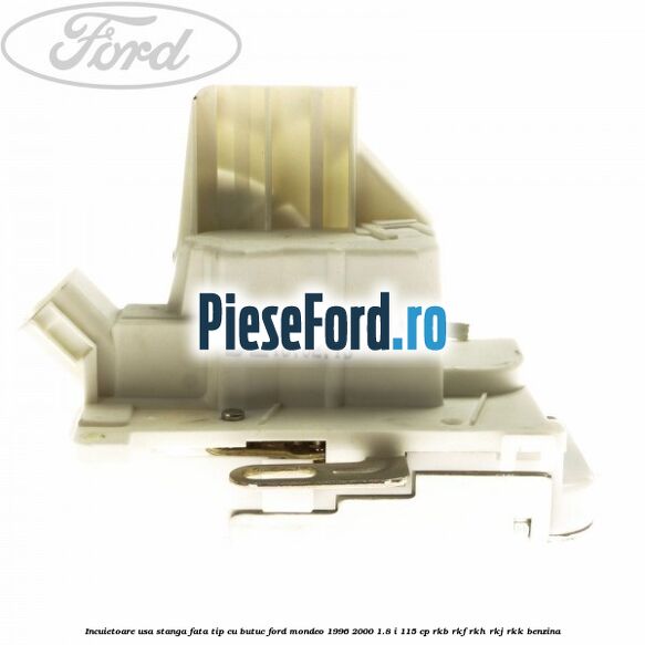 Incuietoare usa stanga fata tip cu butuc Ford Mondeo 1996-2000 1.8 i 115 cp Incuietoare usa stanga fata tip cu butuc Ford Mondeo 1996-2000 1.8 i 115 cp RKB, RKF, RKH, RKJ, RKK benzina