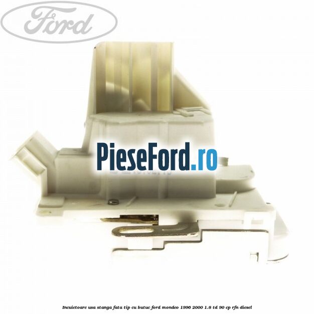 Incuietoare usa stanga fata tip cu butuc Ford Mondeo 1996-2000 1.8 TD 90 cp RFN diesel