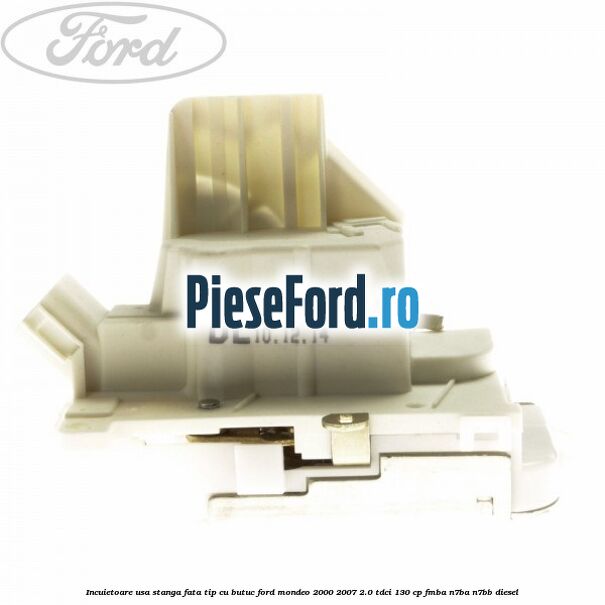 Incuietoare usa stanga fata tip cu butuc Ford Mondeo 2000-2007 2.0 TDCi 130 cp FMBA, N7BA, N7BB diesel