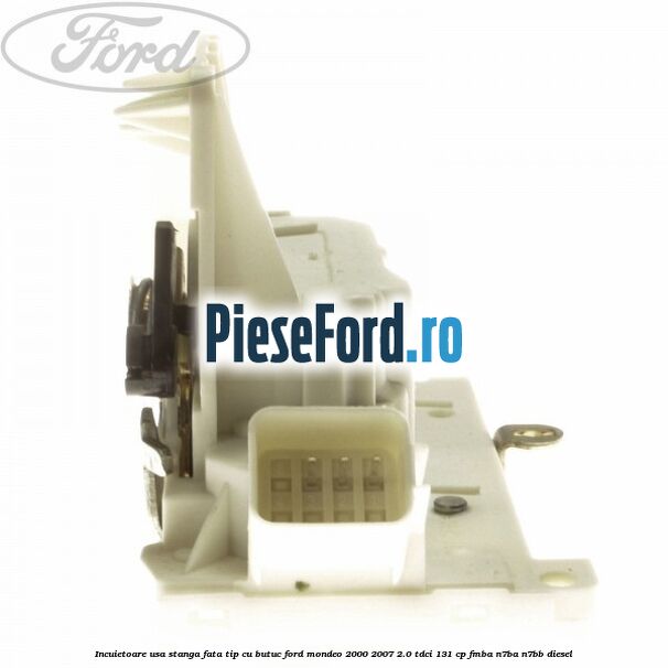 Incuietoare usa stanga fata tip cu butuc Ford Mondeo 2000-2007 2.0 TDCi 131 cp FMBA, N7BA, N7BB diesel