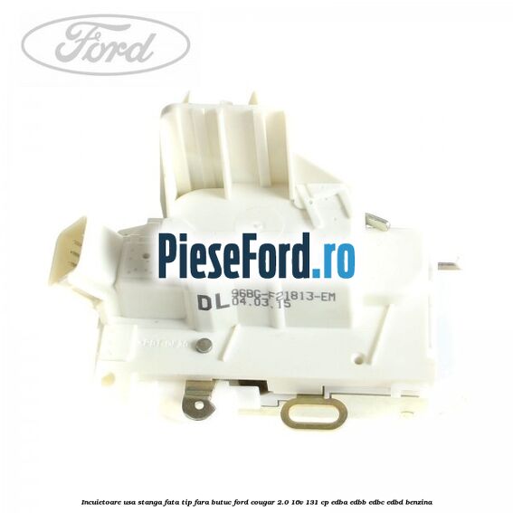 Incuietoare usa stanga fata tip fara butuc Ford Cougar 2.0 16V 131 cp EDBA, EDBB, EDBC, EDBD benzina