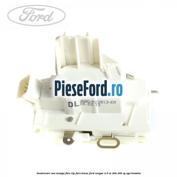 Incuietoare usa stanga fata tip fara butuc Ford Cougar 2.5 ST 200 205 cp SGA benzina