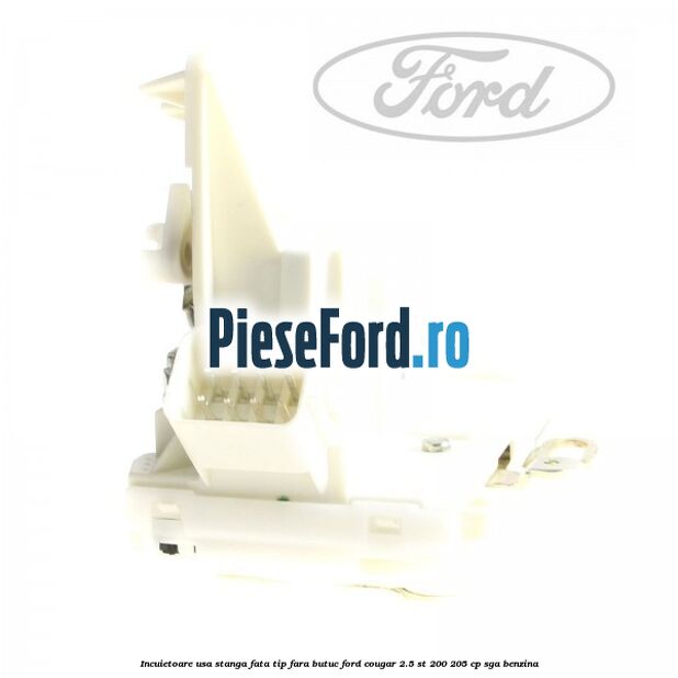 Incuietoare usa stanga fata tip fara butuc Ford Cougar 2.5 ST 200 205 cp SGA benzina