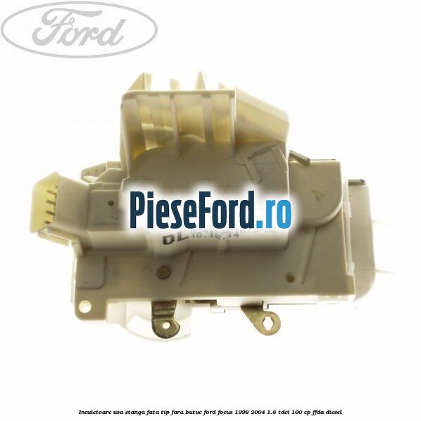 Incuietoare usa stanga fata tip fara butuc Ford Focus 1998-2004 1.8 TDCi 100 cp FFDA diesel