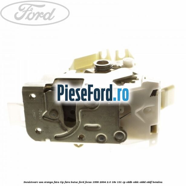 Incuietoare usa stanga fata tip fara butuc Ford Focus 1998-2004 2.0 16V 131 cp EDDB, EDDC, EDDD, EDDF benzina