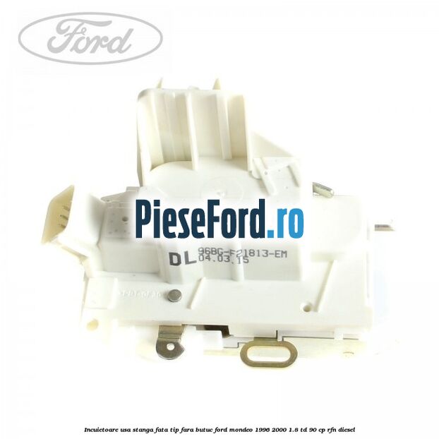 Incuietoare usa stanga fata tip fara butuc Ford Mondeo 1996-2000 1.8 TD 90 cp RFN diesel