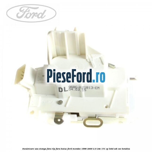 Incuietoare usa stanga fata tip fara butuc Ford Mondeo 1996-2000 2.5 24V 171 cp LCBD, SEB, SEC benzina