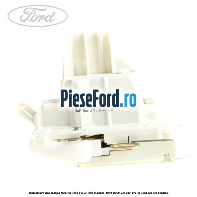 Incuietoare usa stanga fata tip fara butuc Ford Mondeo 1996-2000 2.5 24V 171 cp LCBD, SEB, SEC benzina