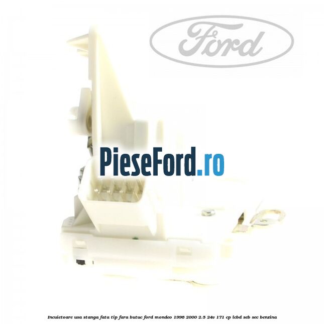 Incuietoare usa stanga fata tip fara butuc Ford Mondeo 1996-2000 2.5 24V 171 cp LCBD, SEB, SEC benzina