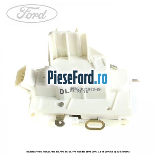 Incuietoare usa stanga fata tip fara butuc Ford Mondeo 1996-2000 2.5 ST 200 205 cp SGA benzina