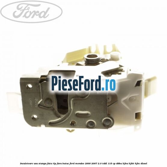 Incuietoare usa stanga fata tip fara butuc Ford Mondeo 2000-2007 2.0 TDDI 115 cp D6BA, HJBA, HJBB, HJBC diesel