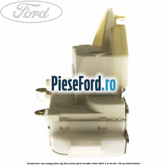 Incuietoare usa stanga fata tip fara butuc Ford Mondeo 2000-2007 2.5 V6 24V 170 cp Incuietoare usa stanga fata tip fara butuc Ford Mondeo 2000-2007 2.5 V6 24V 170 cp LCBD benzina