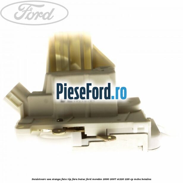 Incuietoare usa stanga fata tip fara butuc Ford Mondeo 2000-2007 ST220 226 cp MEBA benzina