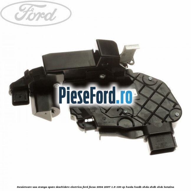 Incuietoare usa stanga spate deschidere electrica Ford Focus 2004-2007 1.6 100 cp HWDA, HWDB, SHDA, SHDB, SHDC benzina