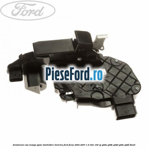 Incuietoare usa stanga spate deschidere electrica Ford Focus 2004-2007 1.6 TDCi 109 cp G8DA, G8DB, G8DD, G8DE, G8DF diesel