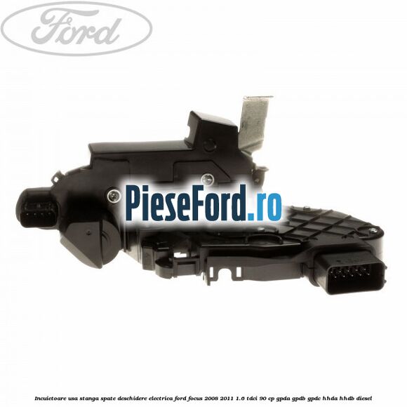 Incuietoare usa stanga spate deschidere electrica Ford Focus 2008-2011 1.6 TDCi 90 cp GPDA, GPDB, GPDC, HHDA, HHDB diesel
