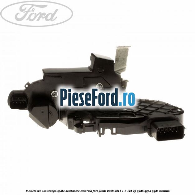 Incuietoare usa stanga spate deschidere electrica Ford Focus 2008-2011 1.8 125 cp Q7DA, QQDA, QQDB benzina