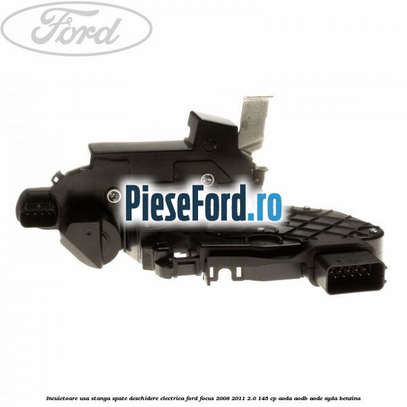 Incuietoare usa stanga spate deschidere electrica Ford Focus 2008-2011 2.0 145 cp AODA, AODB, AODE, SYDA benzina
