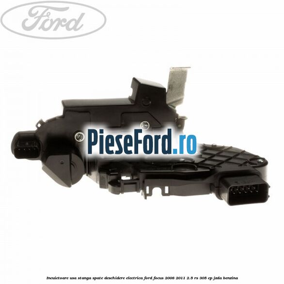 Incuietoare usa stanga spate deschidere electrica Ford Focus 2008-2011 2.5 RS 305 cp JZDA benzina
