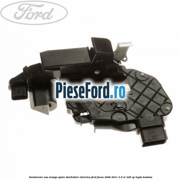 Incuietoare usa stanga spate deschidere electrica Ford Focus 2008-2011 2.5 ST 225 cp HYDA benzina