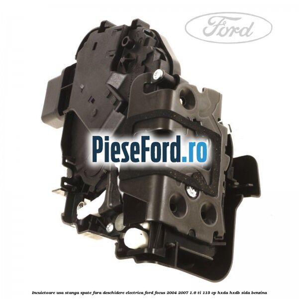 Incuietoare usa stanga spate fara deschidere electrica Ford Focus 2004-2007 1.6 Ti 115 cp Incuietoare usa stanga spate fara deschidere electrica Ford Focus 2004-2007 1.6 Ti 115 cp HXDA, HXDB, SIDA benzina