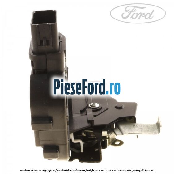 Incuietoare usa stanga spate fara deschidere electrica Ford Focus 2004-2007 1.8 125 cp Q7DA, QQDA, QQDB benzina