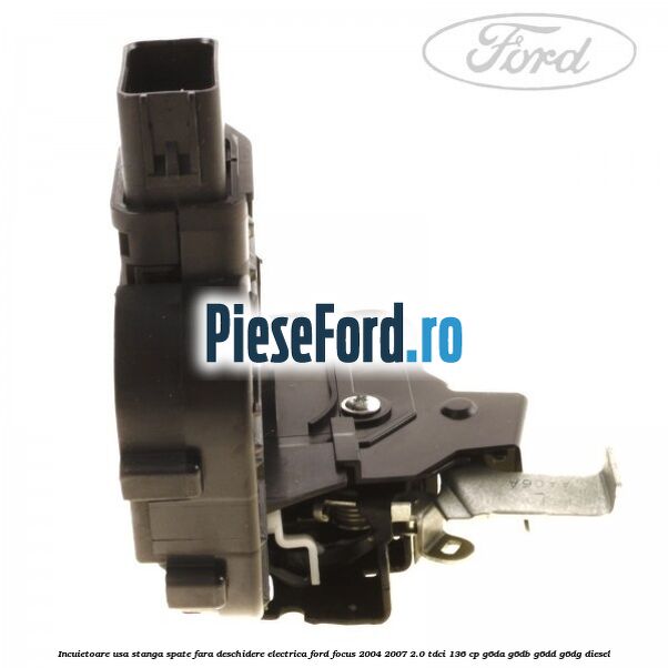 Incuietoare usa stanga spate fara deschidere electrica Ford Focus 2004-2007 2.0 TDCi 136 cp G6DA, G6DB, G6DD, G6DG diesel