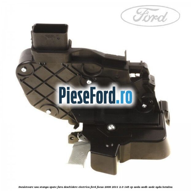 Incuietoare usa stanga spate fara deschidere electrica Ford Focus 2008-2011 2.0 145 cp AODA, AODB, AODE, SYDA benzina