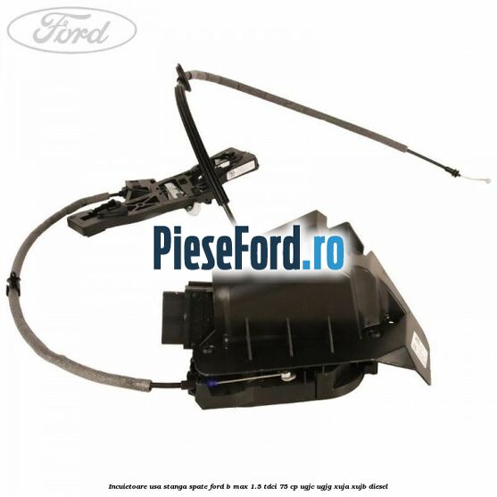 Incuietoare usa stanga spate Ford B-Max 1.5 TDCi 75 cp UGJC, UGJG, XUJA, XUJB diesel