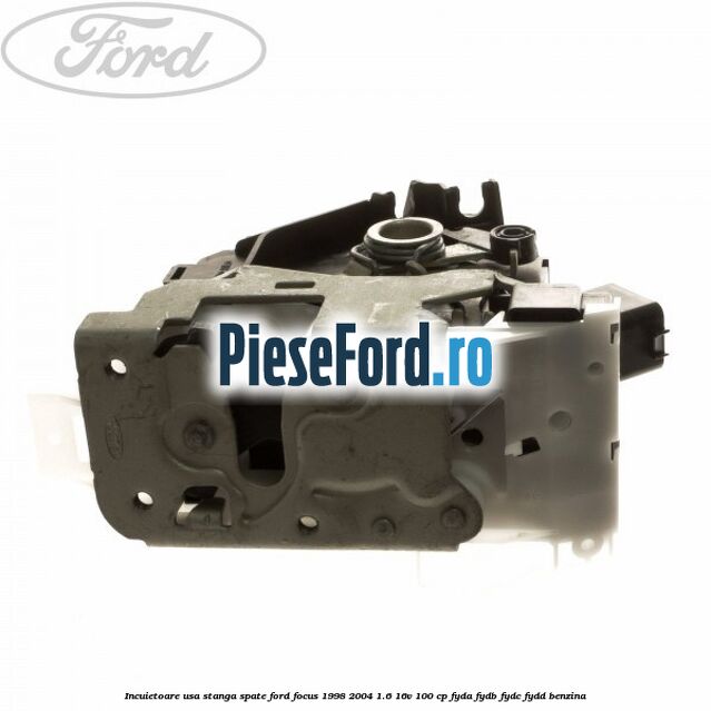 Incuietoare usa stanga spate Ford Focus 1998-2004 1.6 16V 100 cp FYDA, FYDB, FYDC, FYDD benzina