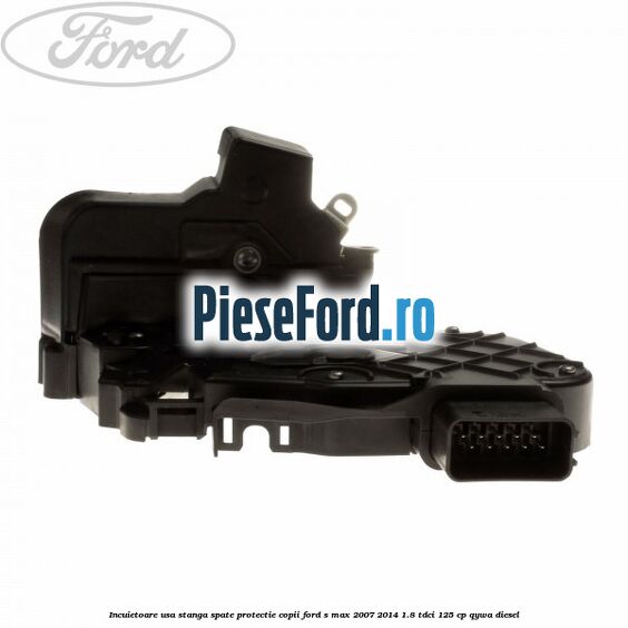 Incuietoare usa stanga spate protectie copii Ford S-Max 2007-2014 1.8 TDCi 125 cp QYWA diesel
