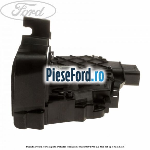 Incuietoare usa stanga spate protectie copii Ford S-Max 2007-2014 2.2 TDCi 175 cp Q4WA diesel
