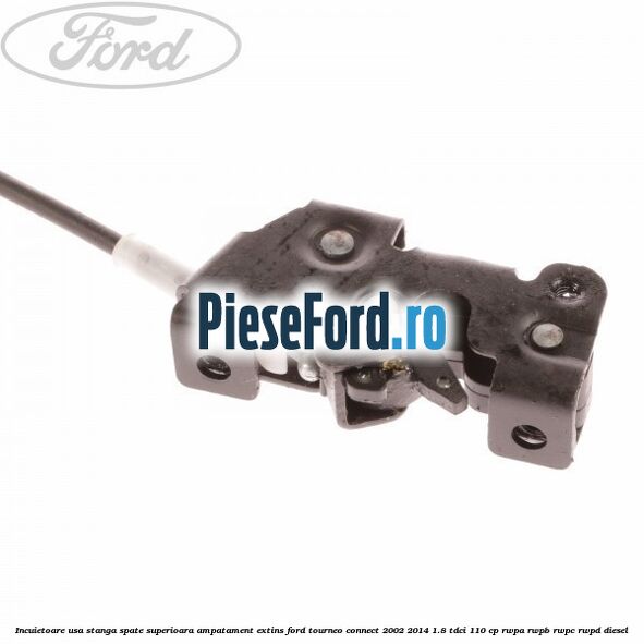 Incuietoare usa stanga spate superioara, ampatament extins Ford Tourneo Connect 2002-2014 1.8 TDCi 110 cp RWPA, RWPB, RWPC, RWPD diesel